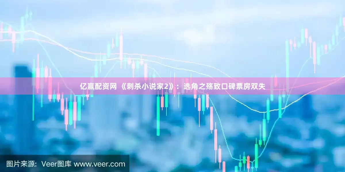 亿赢配资网 《刺杀小说家2》：选角之殇致口碑票房双失
